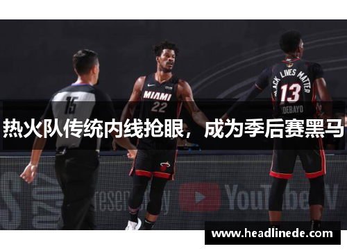热火队传统内线抢眼，成为季后赛黑马