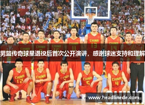 男篮传奇球星退役后首次公开演讲，感谢球迷支持和理解