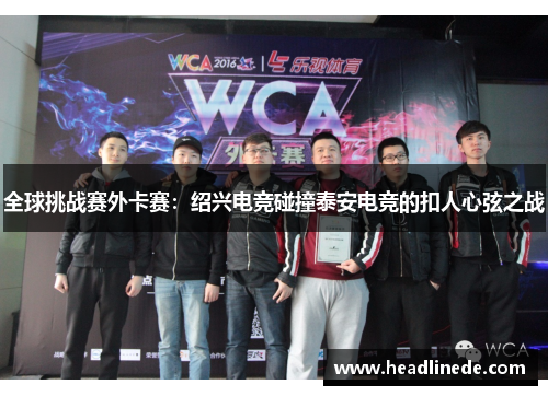 全球挑战赛外卡赛：绍兴电竞碰撞泰安电竞的扣人心弦之战