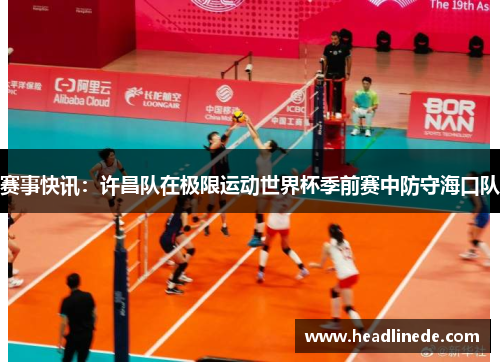 赛事快讯：许昌队在极限运动世界杯季前赛中防守海口队