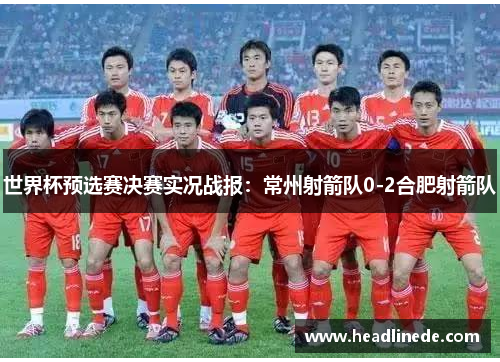 世界杯预选赛决赛实况战报：常州射箭队0-2合肥射箭队
