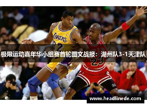 极限运动嘉年华小组赛首轮图文战报:湖州队3-1天津队