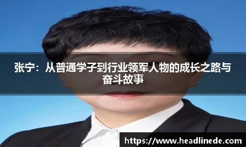 张宁：从普通学子到行业领军人物的成长之路与奋斗故事